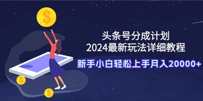 (9530期)头条号分成计划：2024最新玩法详细教程，新手小白轻松上手月入20000+-送财鼠