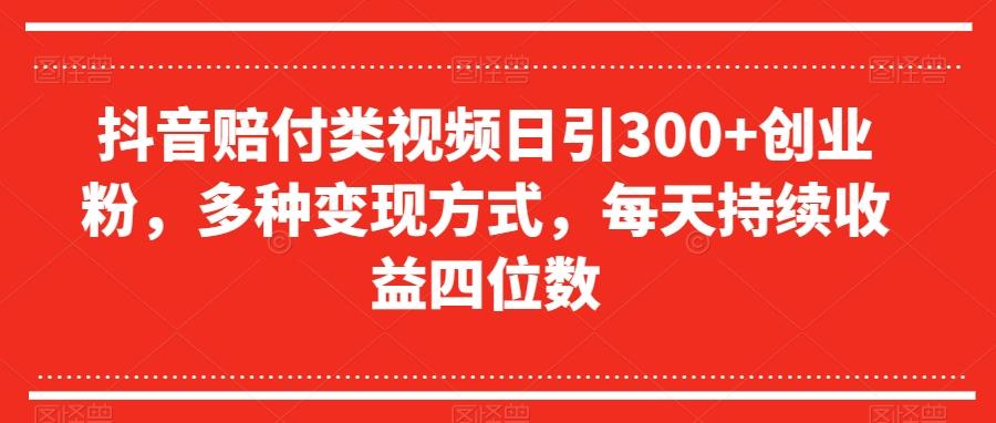 抖音赔付类视频日引300+创业粉，多种变现方式，每天持续收益四位数【揭秘】-送财鼠