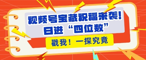 视频号宝藏祝福来袭，粉丝无忧扩张，带货效能翻倍，日进“四位数” 近在咫尺-送财鼠