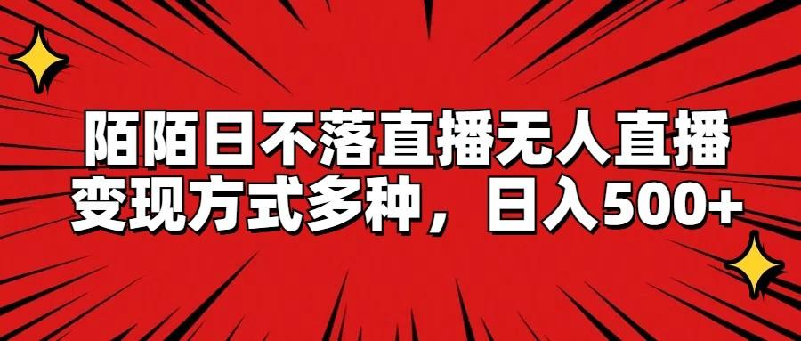 陌陌日不落直播无人直播,变现方式多种,日入500+-送财鼠