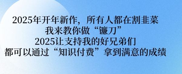 2025年开年新作，所有人都在割韭菜，我来教你做“镰刀” 2025让支持我的好兄弟们都可以通过“知识付费”拿到满意的成绩【揭秘】-送财鼠