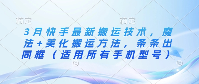 3月快手最新搬运技术，魔法+美化搬运方法，条条出同框(适用所有手机型号)-送财鼠