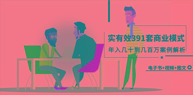 (9607期)真实有效391套商业模式，年入几十到几百万案例解析(电子书+视频+图文)-送财鼠