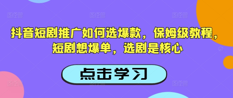 抖音短剧推广如何选爆款，保姆级教程，短剧想爆单，选剧是核心-送财鼠