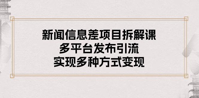 新闻信息差项目拆解课：多平台发布引流，实现多种方式变现-送财鼠