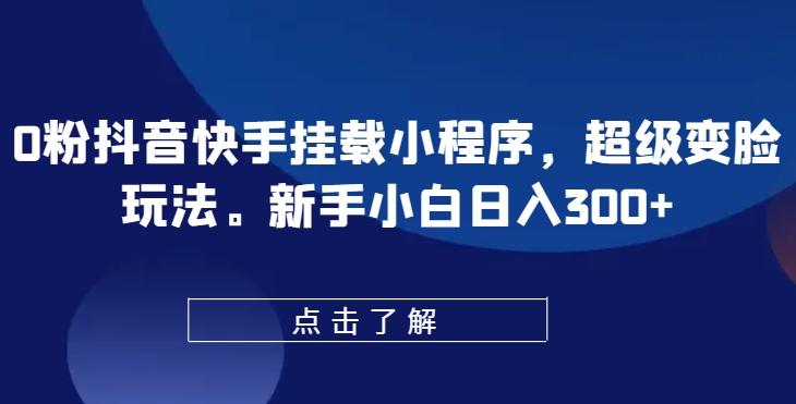 0粉抖音快手挂载小程序，超级变脸玩法，新手小白日入300+【揭秘】-送财鼠