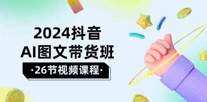 2024抖音AI图文带货班：在这个赛道上乘风破浪拿到好效果(26节课)-送财鼠
