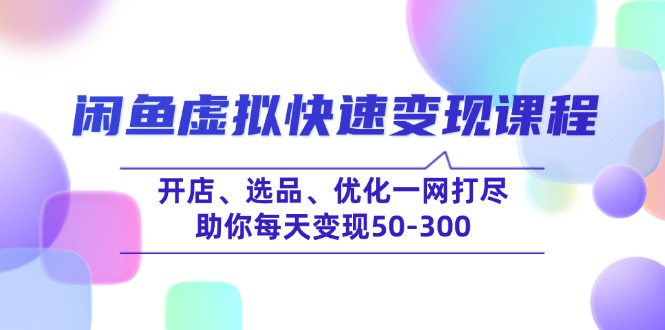 闲鱼虚拟快速变现课程，开店、选品、优化一网打尽，助你每天变现50-300-送财鼠