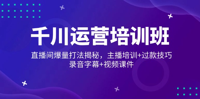 千川运营培训班，直播间爆量打法揭秘，主播培训+过款技巧，录音字幕+视频-送财鼠