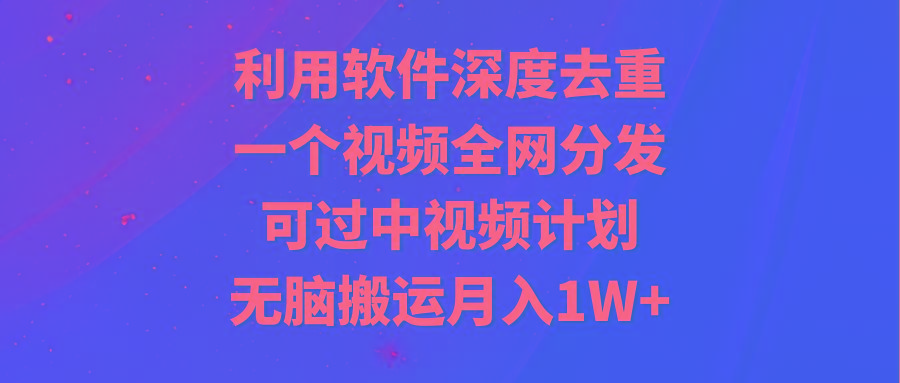 利用软件深度去重，一个视频全网分发，可过中视频计划，无脑搬运月入1W+-送财鼠