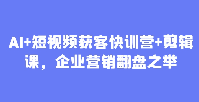 AI+短视频获客快训营+剪辑课，企业营销翻盘之举-送财鼠