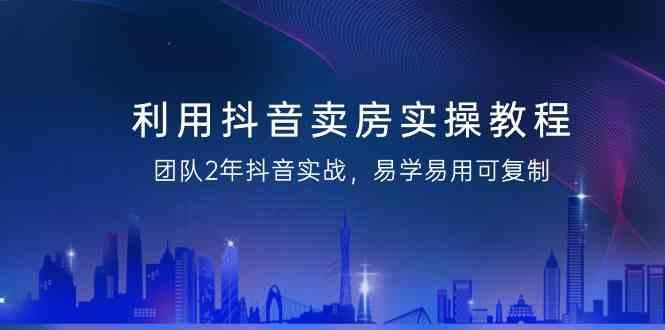 利用抖音卖房实操教程，团队2年抖音实战，易学易用可复制(无水印课程)-送财鼠