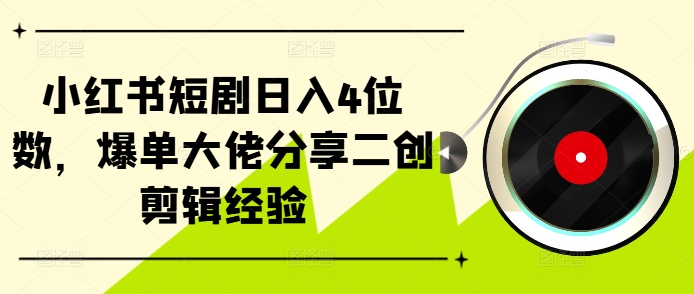 小红书短剧日入4位数，爆单大佬分享二创剪辑经验-送财鼠