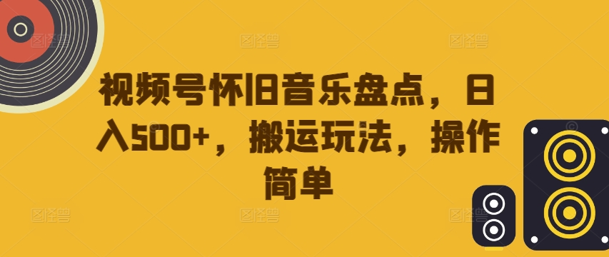 视频号怀旧音乐盘点，日入500+，搬运玩法，操作简单【揭秘】-送财鼠