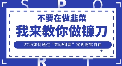韭菜生涯终结者，我来教你做镰刀，2025如何通过“知识付费”实现财F自由【揭秘】-送财鼠
