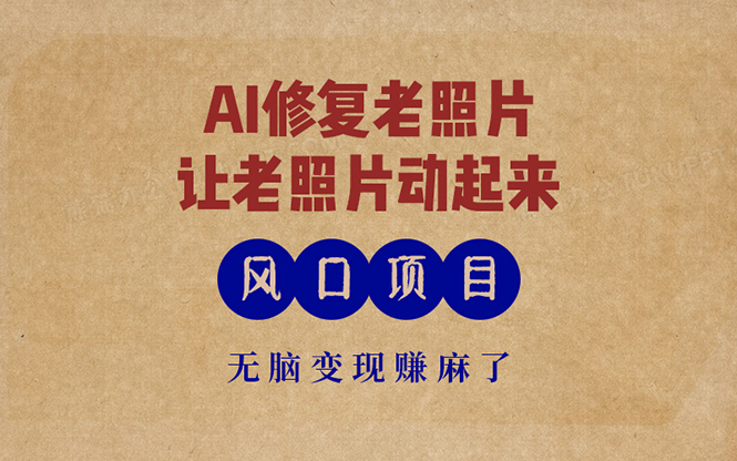 最新风口项目，AI一键修复老照片，让老照片动起来，接单到手软，无脑变…-送财鼠