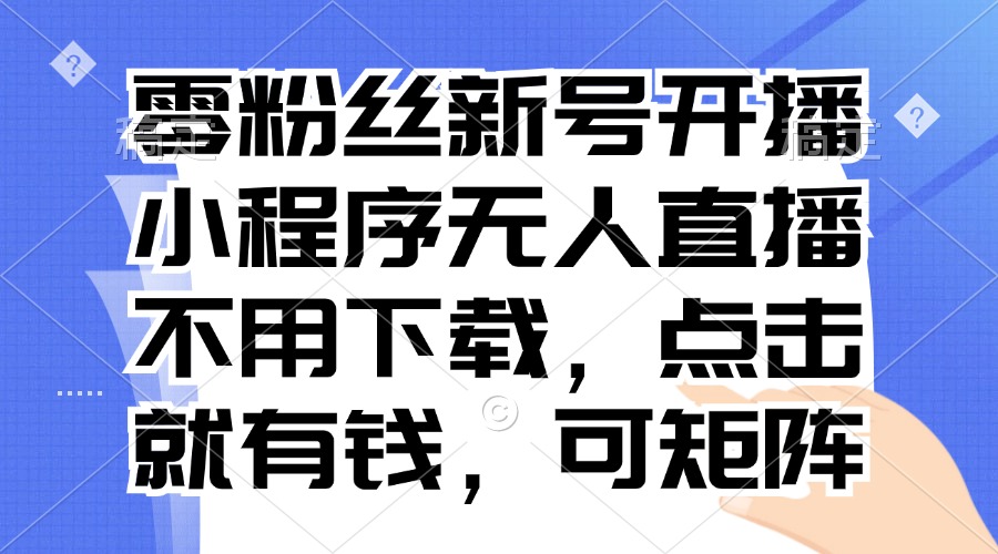 零粉丝新号开播 小程序无人直播，不用下载点击就有钱可矩阵-送财鼠