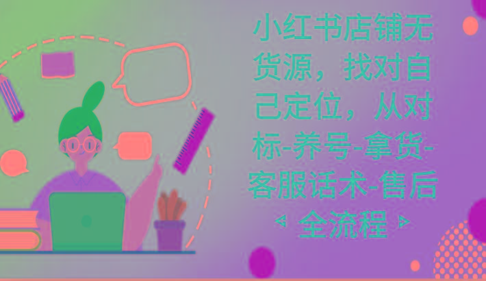 小红书店铺无货源课程，找对自己定位，从对标-养号-拿货-客服话术-售后全流程-送财鼠