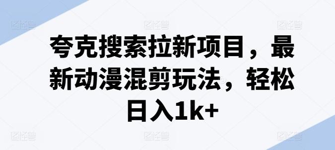 夸克搜索拉新项目，最新动漫混剪玩法，轻松日入1k+-送财鼠
