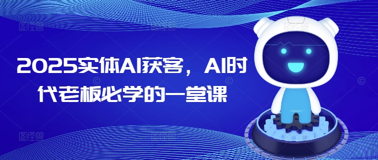 2025实体AI获客，AI时代老板必学的一堂课-送财鼠