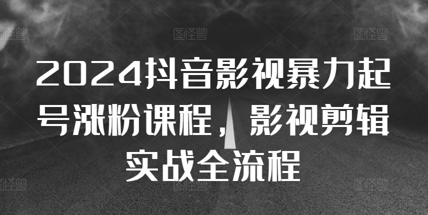2024抖音影视暴力起号涨粉课程，影视剪辑搬运实战全流程-送财鼠
