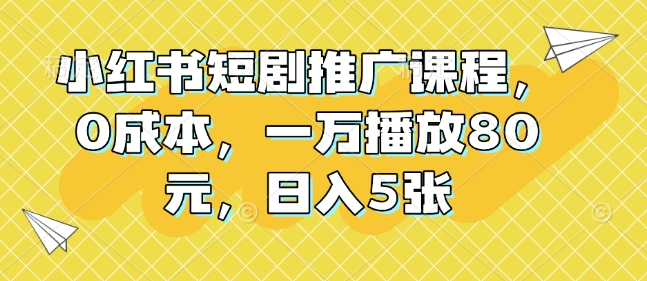 小红书短剧推广课程，0成本，一万播放80元，日入5张-送财鼠