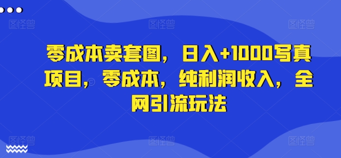 零成本卖套图，日入+1000写真项目，零成本，纯利润收入，全网引流玩法-送财鼠