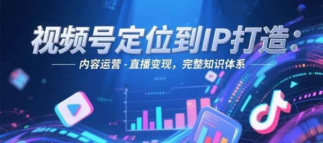视频号定位到IP打造：账号搭建-内容运营-直播变现，完整知识体系-送财鼠