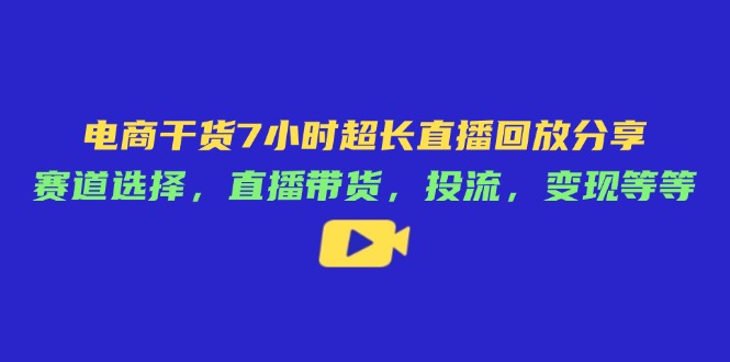 电商干货7小时超长直播回放分享：赛道选择，直播带货，投流，变现等等-送财鼠