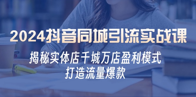 2024抖音同城引流实战课：揭秘实体店千城万店盈利模式，打造流量爆款-送财鼠