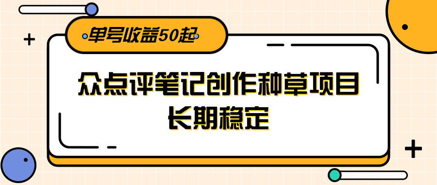 大众点评笔记创作种草项目，长期稳定， 单号收益50起-送财鼠