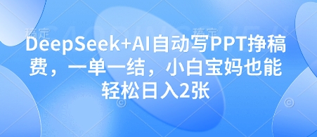 DeepSeek+AI自动写PPT挣稿费，一单一结，小白宝妈也能轻松日入2张-送财鼠