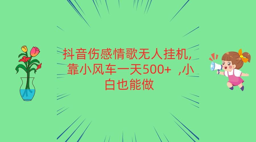 抖音伤感情歌无人挂机 靠小风车一天500+ 小白也能做-送财鼠