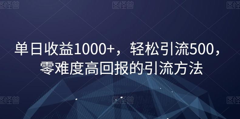 单日收益1000+，轻松引流500，零难度高回报的引流方法【揭秘】-送财鼠