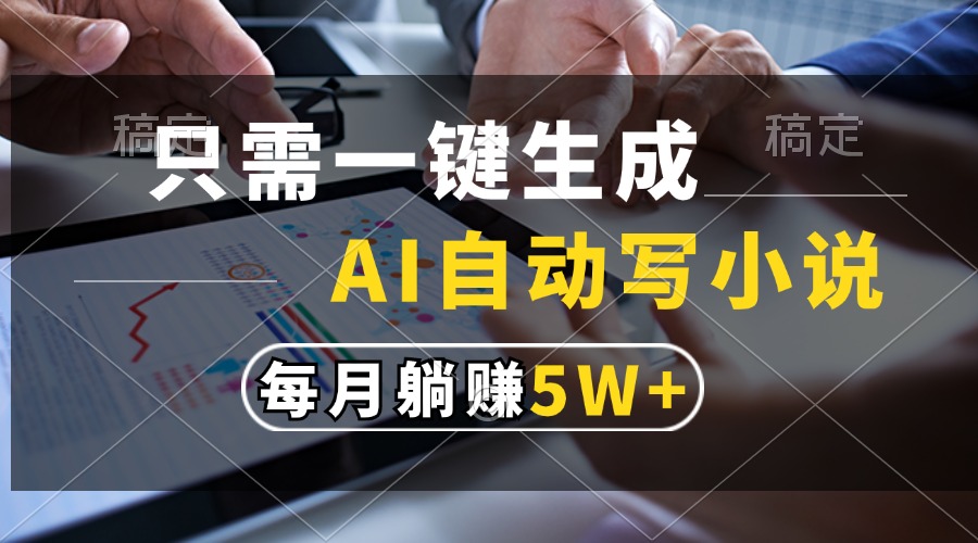 只需一键生成，AI自动写小说，每月躺赚5w+-送财鼠
