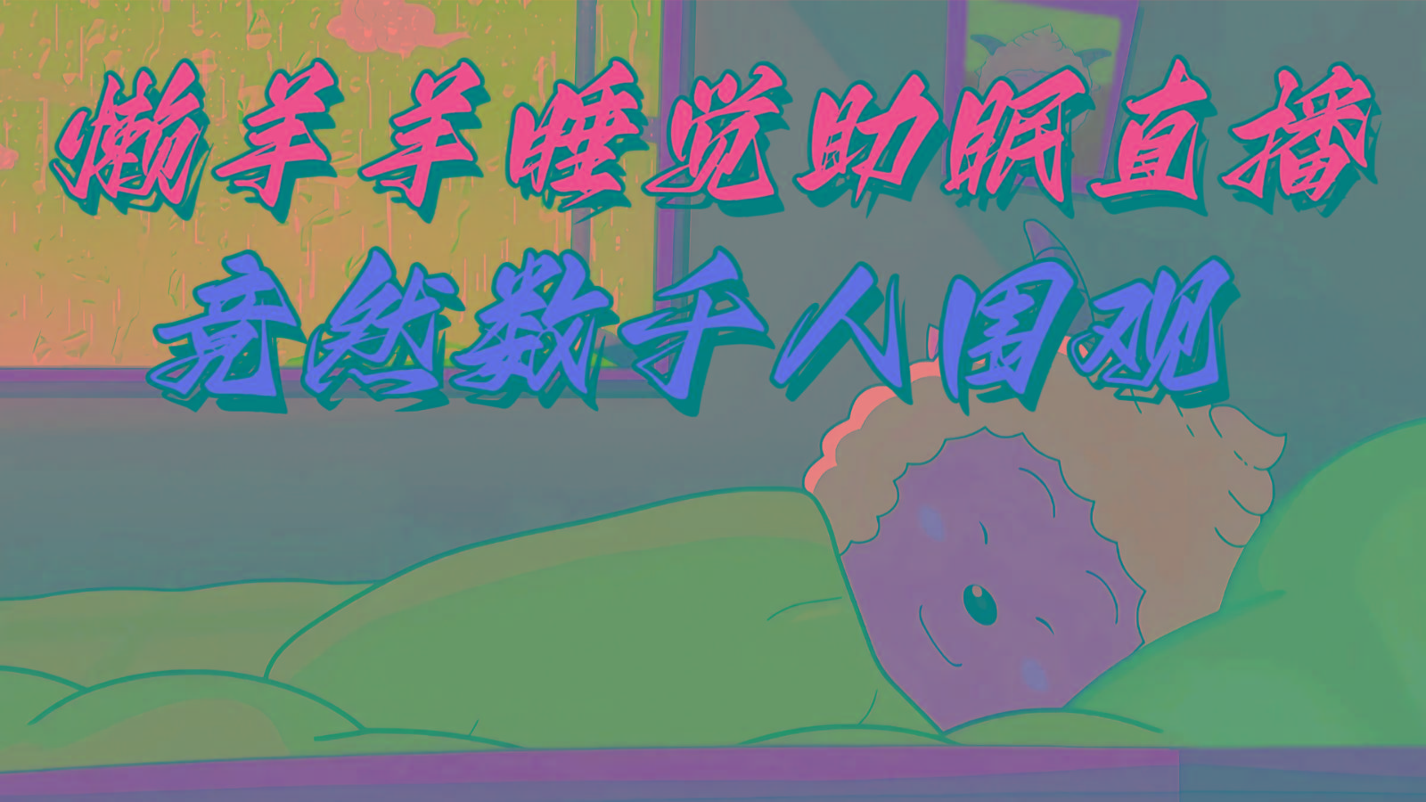懒羊羊大王睡觉助眠无人直播，竟然有上千人围观，目前没人在卷-送财鼠