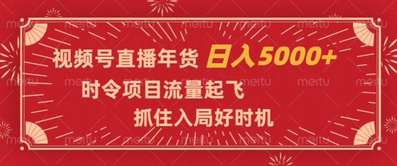 视频号直播年货，时令项目流量起飞，抓住入局好时机，日入5000+【揭秘】-送财鼠
