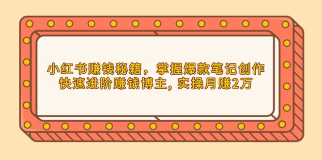 小红书赚钱秘籍，掌握爆款笔记创作，快速进阶赚钱博主, 实操月赚2万-送财鼠