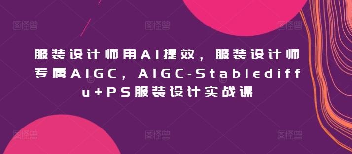 服装设计师用AI提效，服装设计师专属AIGC，AIGC-Stablediffu+PS服装设计实战课-送财鼠