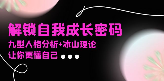 某社群课程，解锁自我成长密码，九型人格分析+冰山理论，让你更懂自己-送财鼠