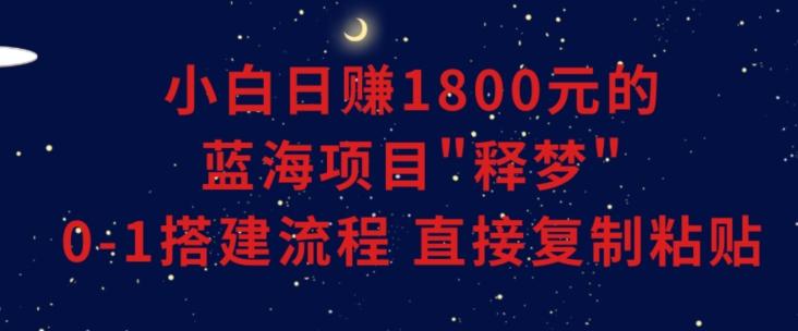 小白能日赚1800元的蓝海项目”释梦”0-1搭建流程可直接复制粘贴长期做【揭秘】-送财鼠