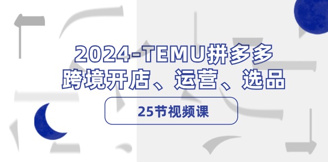 2024-TEMU拼多多·跨境开店、运营、选品(25节视频课-送财鼠