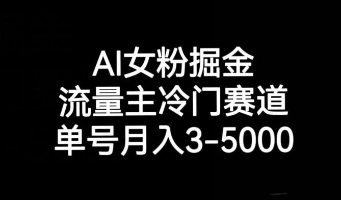 AI女粉掘金，流量主冷门赛道，单号月入3-5000【揭秘】-送财鼠
