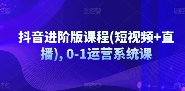 抖音进阶版课程(短视频+直播), 0-1运营系统课-送财鼠