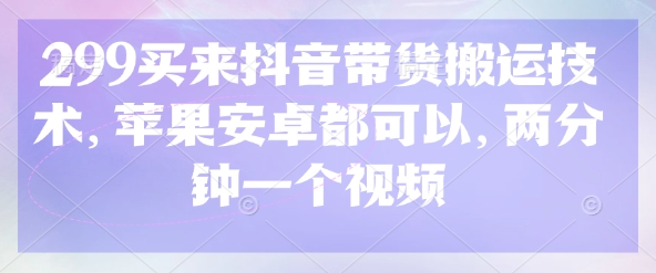 299买来抖音带货搬运技术，苹果安卓都可以，两分钟一个视频-送财鼠