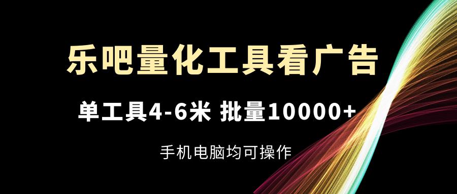 乐吧量化工具看广告，单工具4-6米，批量10000+，手机电脑均可操作-送财鼠