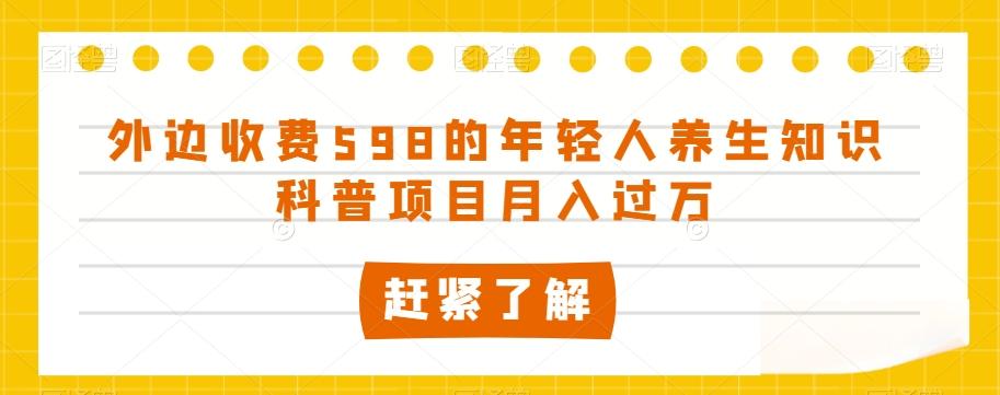 外边收费598的年轻人养生知识科普项目月入过万【揭秘】-送财鼠