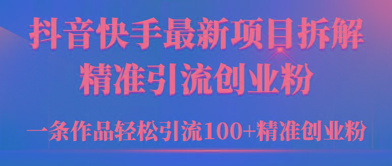 (9447期)2024年抖音快手最新项目拆解视频引流创业粉，一天轻松引流精准创业粉100+-送财鼠