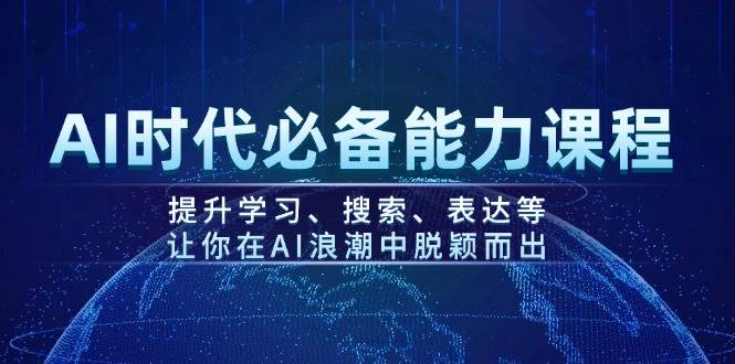AI时代必备能力课程，提升学习、搜索、表达等，让你在AI浪潮中脱颖而出-送财鼠