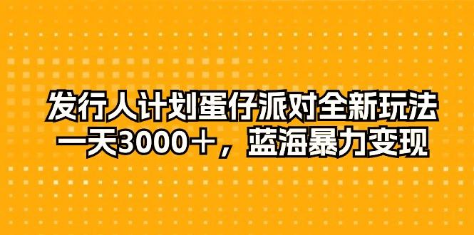 发行人计划蛋仔派对全新玩法，一天3000＋，蓝海暴力变现-送财鼠